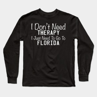 I Don't Need Therapy I Just Need To Go To Florida Long Sleeve T-Shirt